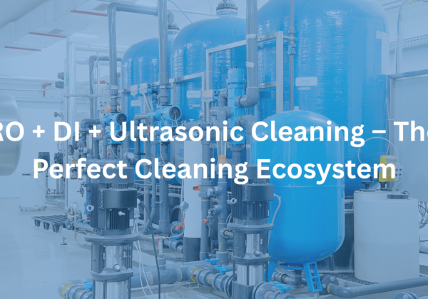 RO + DI + Ultrasonic Cleaning – The Perfect Cleaning Ecosystem (1)